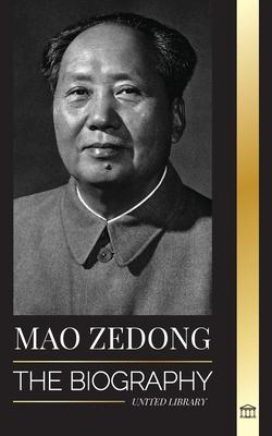 Mao Zedong: The Biography of Mao Tse-Tung; the Cultural Revolutionist, Father of Modern China, his Life and Communist Party