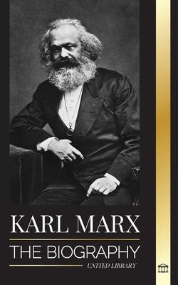 Karl Marx: The Biography of a German Socialist Revolutionary that Wrote the Communist Manifesto