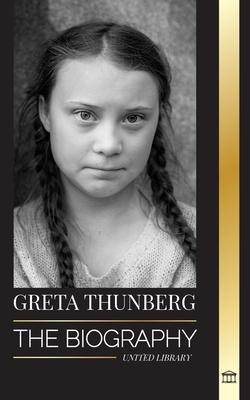 Greta Thunberg: The Biography of a Climate Crisis Activist making a Difference, and her Solutions to Save the Planet