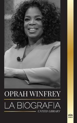 Oprah Winfrey: La biografa de una presentadora estadounidense con propsito y resiliencia, y sus conversaciones sanadoras