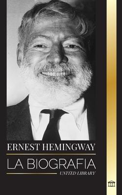 Ernest Hemingway: La biografa del mayor novelista estadounidense y sus relatos de aventuras