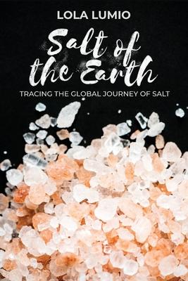 Salt of the Earth, Tracing the Global Journey of Salt: A Comprehensive History of the World's Most Essential Mineral, and Unearthing the Historical Si