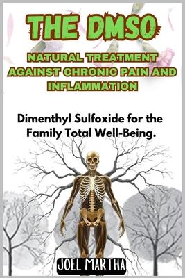 The Dmso Natural Treatment Against Chronic Pain and Inflammation: Dimenthyl Sulfoxide for the Family Total Well-Being.