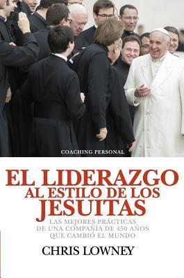 El Liderazgo Al Estilo de Los Jesuitas: Las mejores prcticas de una compaa de 450 aos que cambi el mundo