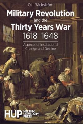 Military Revolution and the Thirty Years War 1618-1648: Aspects of Institutional Change and Decline