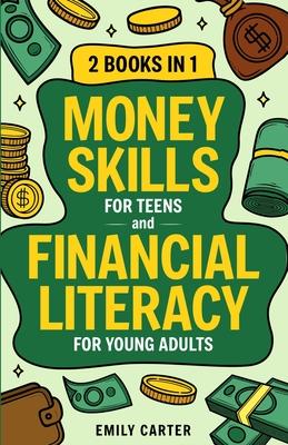 Money Skills for Teens and Financial Literacy for Young Adults: 2 Books in 1 - Learn Successful Money Management and Personal Finance Skills to Go Fro