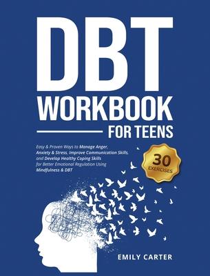 DBT Workbook for Teens: Easy & Proven Ways to Manage Anger, Anxiety & Stress, Improve Communication Skills, and Develop Healthy Coping Skills