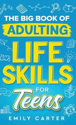 The Big Book of Adulting Life Skills for Teens: A Complete Guide to All the Crucial Life Skills They Don't Teach You in School for Teenagers