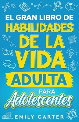 El gran libro de habilidades de la vida adulta para adolescentes: Una gua completa para adolescentes sobre todas las habilidades esenciales para la v