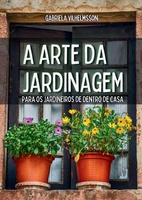 A Arte da Jardinagem: Para os Jardineiros de Dentro de Casa