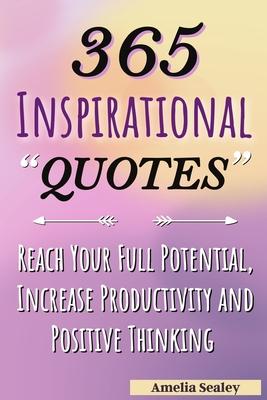 365 Inspirational Quotes: Daily Motivational Quotes, Reach Your Full Potential, Increase Productivity and Positive Thinking