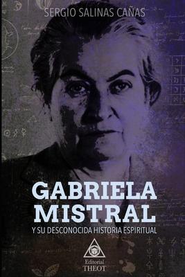 Gabriela Mistral Y Su Desconocida Historia Espiritual