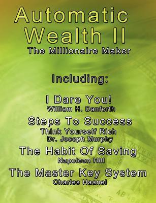 Automatic Wealth II: The Millionaire Maker - Including: The Master Key System, The Habit Of Saving, Steps To Success: Think Yourself Rich,