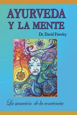 Ayurveda y la mente: la sanacin de la conciencia: La sanacin de la conciencia