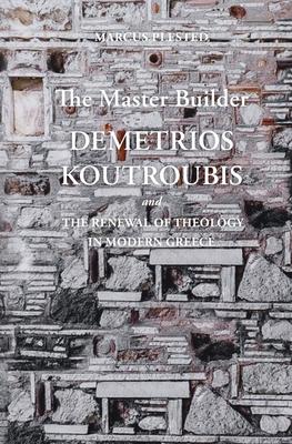 The Master Builder: Demetrios Koutroubis and the Renewal of Theology in Modern Greece