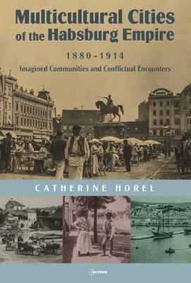 Multicultural Cities of the Habsburg Empire, 1880-1914: Imagined Communities and Conflictual Encounters