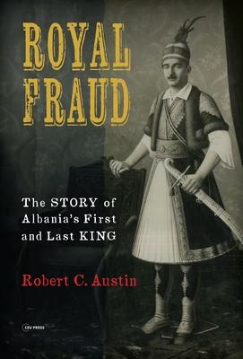 Royal Fraud: The Story of Albania's First and Last King