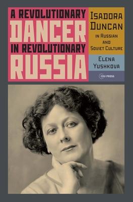 A Revolutionary Dancer in Revolutionary Russia: Isadora Duncan in Russian and Soviet Culture Subscription