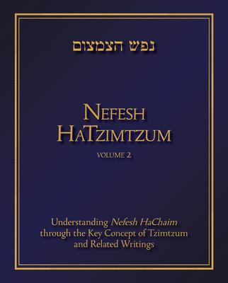 Nefesh Hatzimtzum, Volume 2: Understanding Nefesh Hachaim Through the Key Concept of Tzimtzum and Related Writings Volume 2