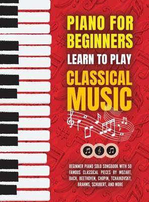 Piano for Beginners: Learn to Play Classical Music -Beginner Piano Solo Songbook with 50 Famous Classical Pieces by Mozart, Bach, Beethoven