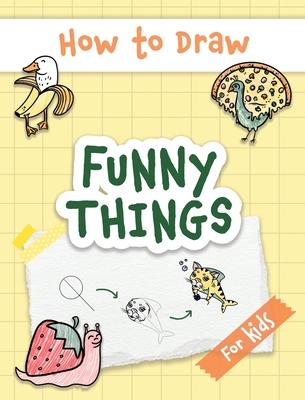 How to Draw Funny Things: Easy and Simple Drawing Book with Step-by-Step Instructions, Perfect for Gifting Children and Beginners on Christmas a