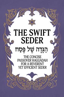 The Swift Seder: The Concise Passover Haggadah for a Reverent Yet Efficient Seder in Under 30 Minutes: The Concise Passover Haggadah fo