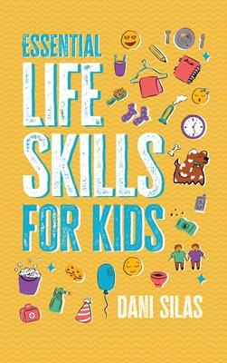 Essential Life Skills for Kids: A Guide to Growing Up, Making Friends, Being a Leader, Handling Money, Keeping Healthy, Cooking Meals, Making Decision