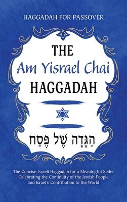 Haggadah for Passover - The Am Yisrael Chai Haggadah: The Concise Israeli Haggadah for a Meaningful Seder Celebrating the Continuity of the Jewish Peo