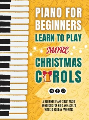 Piano for Beginners - Learn to Play More Christmas Carols: A Beginner Piano Sheet Music Songbook for Kids and Adults with 30 Holiday Favorites