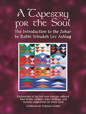 A Tapestry for the Soul: The Introduction to the Zohar by Rabbi Yehudah Lev Ashlag, Explained Using Excerpts Collated from His Other Writings I