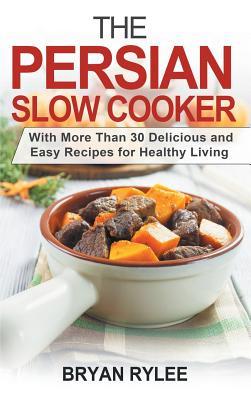 The Persian Slow Cooker: With More Than 30 Delicious and Easy Recipes for Healthy Living