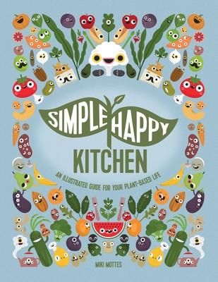 Simple Happy Kitchen: An Illustrated Guide For Your Plant-Based Life