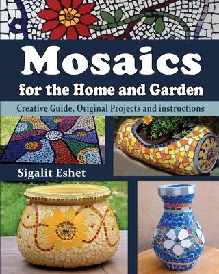 Mosaics for the Home and Garden: Creative Guide, Original Projects and instructions