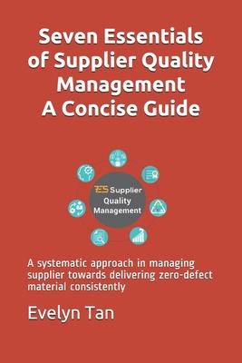 Seven Essentials of Supplier Quality Management A Concise Guide: A systematic approach in managing supplier towards delivering zero-defect material co