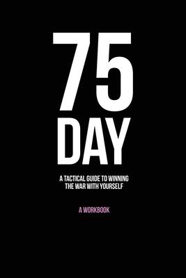 75-Day: A Tactical Guide to Winning the War with Yourself