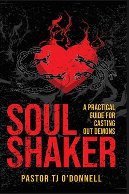 Soul Shaker: A Practical Guide for Casting Out Demons