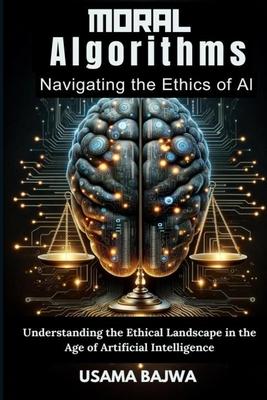 Moral Algorithms Navigating the Ethics of AI: Understanding the Ethical Landscape in the Age of Artificial Intelligence