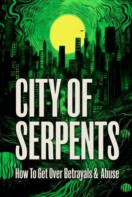 City of Serpents: How To Get Over Betrayals & Abuse (2nd Edition)