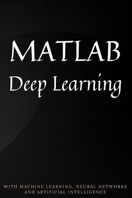 MATLAB Deep Learning: With Machine Learning, Neural Networks and Artificial Intelligence