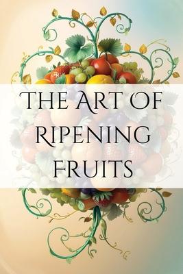 The Art of Ripening Fruits: Mastering Nature's Timing for Perfectly Sweet Harvests