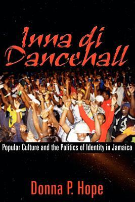 Inna Di Dancehall: Popular Culture and the Politics of Identity in Jamaica