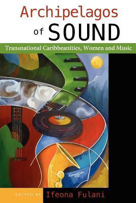 Archipelagos of Sound: Transnational Caribbeanities, Women and Music