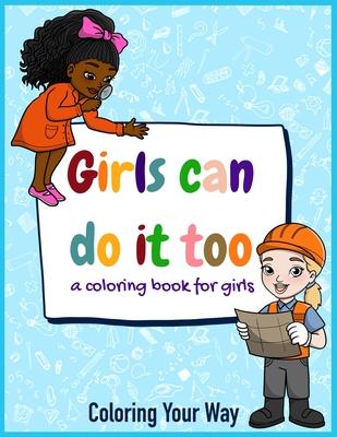 Girls Can Do It Too: A coloring book for girls