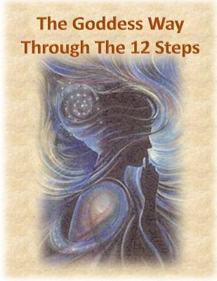 The Goddess Way through the 12 Steps: 12 Rituals of Light and Love