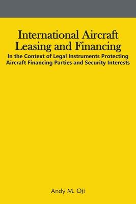 International Aircraft Leasing and Financing: In the Context of Legal Instruments Protecting Aircraft Financing Parties and Security Interests