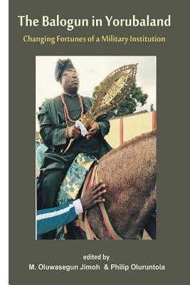 The Balogun in Yoruba land The Changing Fortunes of a Military Institution: Essays in Honour of Chief Lanre Razak The Balogun Subscription