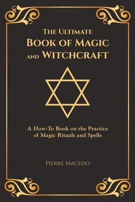 The Ultimate Book of Magic and Witchcraft: A How-To Book on the Practice of Magic Rituals and Spells (Special Cover Edition)