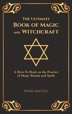 The Ultimate Book of Magic and Witchcraft: A How-To Book on the Practice of Magic Rituals and Spells (Special Cover Edition)