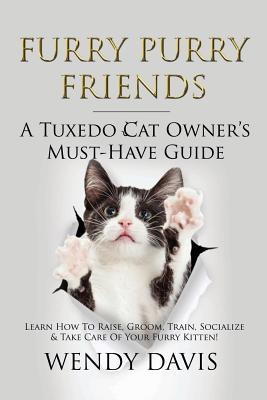 Furry Purry Friends - A Tuxedo Cat Owner's Must-Have Guide: Learn How To Raise, Groom, Train, Socialize & Take Care Of Your Furry Kitten!