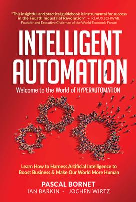 Intelligent Automation: Welcome to the World of Hyperautomation: Learn How to Harness Artificial Intelligence to Boost Business & Make Our World More